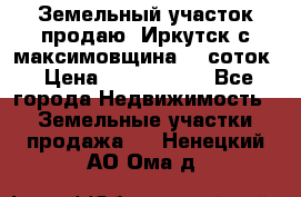 Земельный участок продаю. Иркутск с.максимовщина.12 соток › Цена ­ 1 000 000 - Все города Недвижимость » Земельные участки продажа   . Ненецкий АО,Ома д.